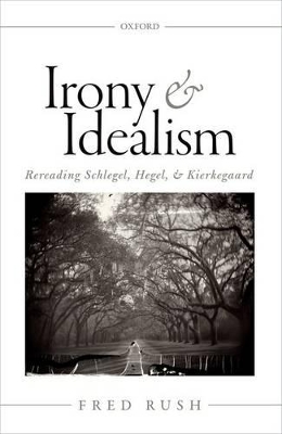 Irony and Idealism: Rereading Schlegel, Hegel, and Kierkegaard by Fred Rush