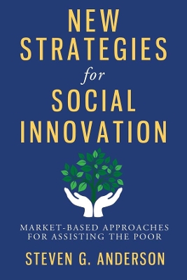 New Strategies for Social Innovation: Market-Based Approaches for Assisting the Poor by Steven G Anderson