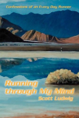 Running Through My Mind: Confessions of an Every Day Runner by Scott Ludwig