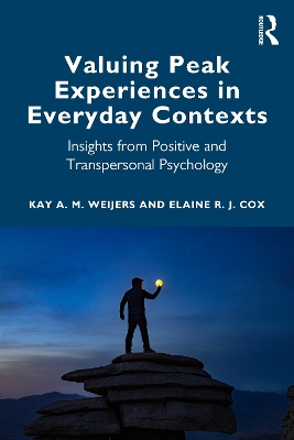 Valuing Peak Experiences in Everyday Contexts: Insights from Positive and Transpersonal Psychology by Kay A M Weijers