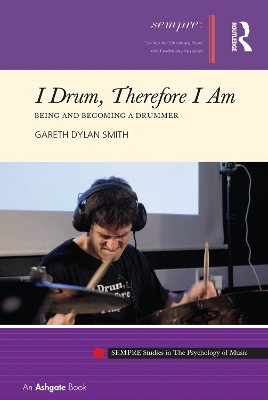 I Drum, Therefore I Am: Being and Becoming a Drummer by Gareth Dylan Smith