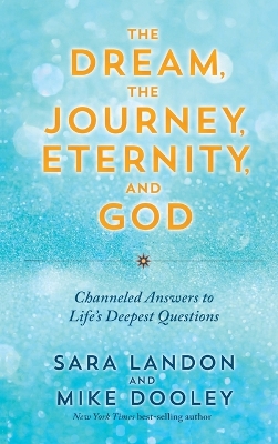 The Dream, the Journey, Eternity, and God: Channeled Answers to Life's Deepest Questions book