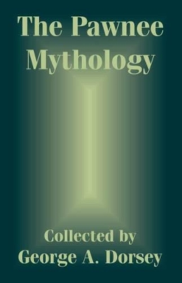 The The Pawnee Mythology by George A. Dorsey