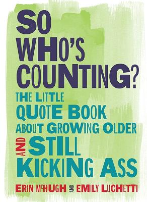 So Who's Counting?: The Little Quote Book About Growing Older and Still Kicking Ass book