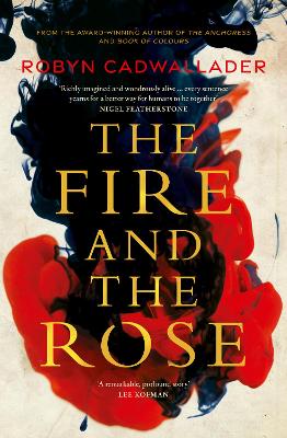 The Fire and the Rose: the powerful new historical novel from the author of the critically acclaimed The Anchoress, for readers of Anna Funder and Kate Mosse by Robyn Cadwallader