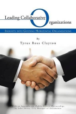 Leading Collaborative Organizations: Insights Into Guiding Horizontal Organizations by Tyrus Ross Clayton