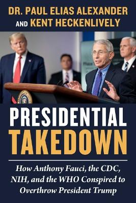 Presidential Takedown: How Anthony Fauci, the CDC, NIH, and the WHO Conspired to Overthrow President Trump book