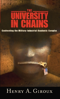 University in Chains: Confronting the Military-Industrial-Academic Complex by Henry A. Giroux