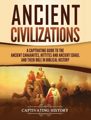 Ancient Civilizations: A Captivating Guide to the Ancient Canaanites, Hittites and Ancient Israel and Their Role in Biblical History book