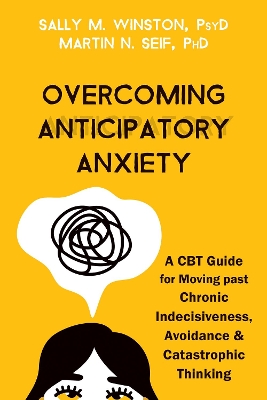 Overcoming Anticipatory Anxiety: A CBT Guide for Moving Past Chronic Indecisiveness, Avoidance, and Catastrophic Thinking book