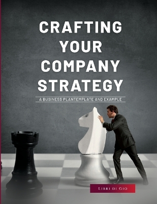 Crafting Your Company Strategy: A Business Plan Template and Example book