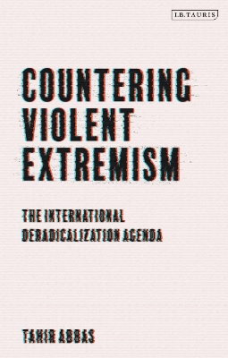 Countering Violent Extremism: The International Deradicalization Agenda by Tahir Abbas