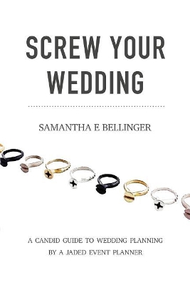 Screw Your Wedding: A Candid Guide to Wedding Planning by a Jaded Event Planner book