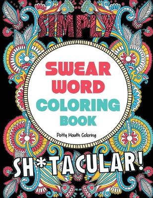 Swear Word Coloring Book: 40 Sh*tacular Sweary Designs for Adults - Sweary Mandalas, Sweary Animals & Flowers: Color Your Stress Away! book