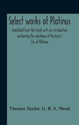 Select Works Of Plotinus; Translated From The Greek With An Introduction Containing The Substance Of Porphyry'S Life Of Plotinus book