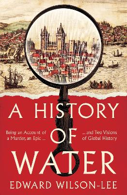 A History of Water: Being an Account of a Murder, an Epic and Two Visions of Global History by Edward Wilson-Lee