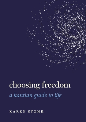 Choosing Freedom: A Kantian Guide to Life by Karen Stohr