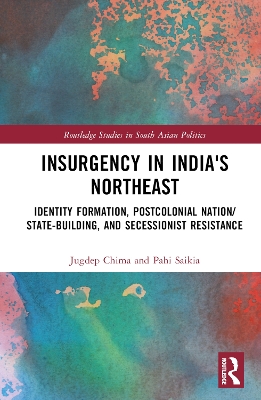 Insurgency in India's Northeast: Identity Formation, Postcolonial Nation/State-Building, and Secessionist Resistance book