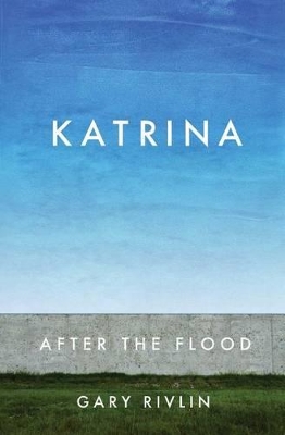 Katrina: After the Flood by Gary Rivlin