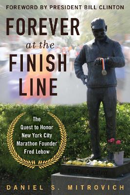 Forever at the Finish Line: The Quest to Honor New York City Marathon Founder Fred Lebow with a Statue in Central Park book