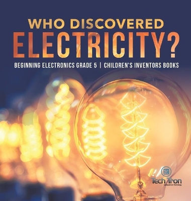 Who Discovered Electricity? Beginning Electronics Grade 5 Children's Inventors Books by Tech Tron