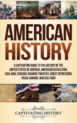 American History: A Captivating Guide to the History of the United States of America, American Revolution, Civil War, Chicago, Roaring Twenties, Great Depression, Pearl Harbor, and Gulf War book