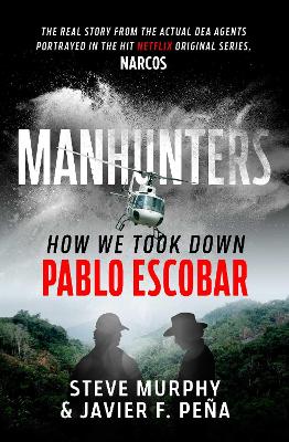 Manhunters: How We Took Down Pablo Escobar, The World's Most Wanted Criminal by Steve Murphy