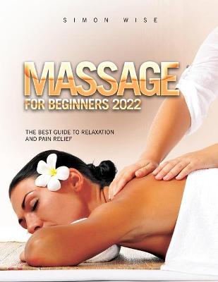 Massage for Beginners 2022: The Best Guide to Relaxation and Pain Relief book