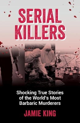 Serial Killers: Shocking True Stories of the World's Most Barbaric Murderers book