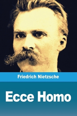 Ecce Homo by Friedrich Wilhelm Nietzsche