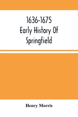 1636-1675; Early History Of Springfield: An Address Delivered October 16, 1875, On The Two Hundredth Anniversary Of The Burning Of The Town By The Indians book