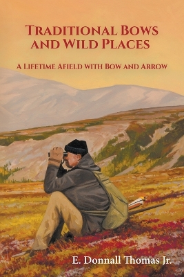 Traditional Bows and Wild Places: A Lifetime Afield with Bow and Arrow book