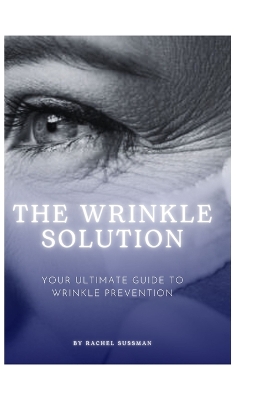 The Wrinkle Solution: Your Ultimate Guide to Wrinkle Prevention book