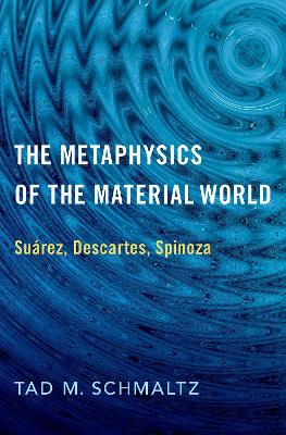 The Metaphysics of the Material World: Suárez, Descartes, Spinoza book