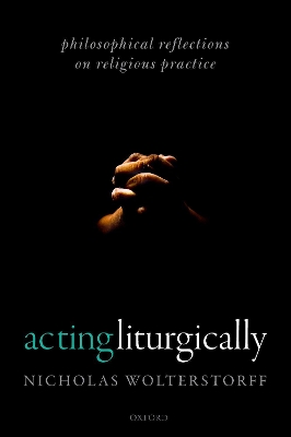 Acting Liturgically: Philosophical Reflections on Religious Practice by Nicholas Wolterstorff