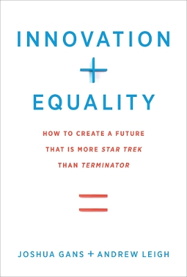 Innovation + Equality: How to Create a Future That Is More Star Trek Than Terminator by Joshua Gans