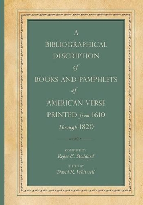 A Bibliographical Description of Books and Pamphlets of American Verse Printed from 1610 Through 1820 by Roger E. Stoddard