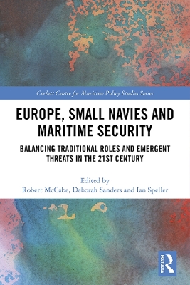 Europe, Small Navies and Maritime Security: Balancing Traditional Roles and Emergent Threats in the 21st Century by Robert McCabe