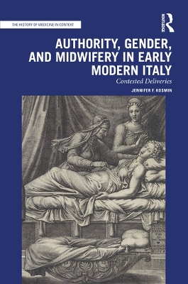 Authority, Gender, and Midwifery in Early Modern Italy: Contested Deliveries by Jennifer F. Kosmin