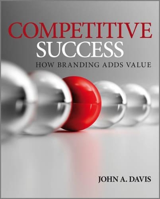 Competitive Success: How Branding Adds Value by John A. Davis