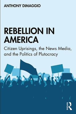 Rebellion in America: Citizen Uprisings, the News Media, and the Politics of Plutocracy book