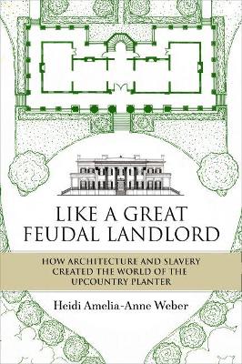 Like a Great Feudal Landlord: How Architecture and Slavery Created the World of the Upcountry Planter book