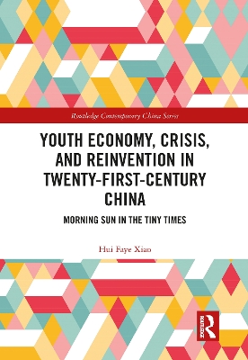 Youth Economy, Crisis, and Reinvention in Twenty-First-Century China: Morning Sun in the Tiny Times by Hui Faye Xiao