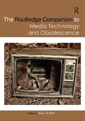 The Routledge Companion to Media Technology and Obsolescence by Mark Wolf