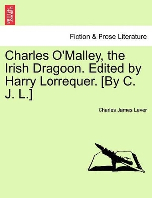 Charles O'Malley, the Irish Dragoon. Edited by Harry Lorrequer. [By C. J. L.] book