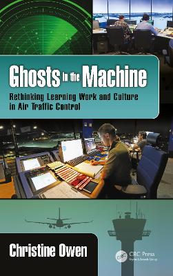Ghosts in the Machine: Rethinking Learning Work and Culture in Air Traffic Control by Christine Owen