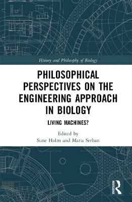 Philosophical Perspectives on the Engineering Approach in Biology: Living Machines? by Sune Holm