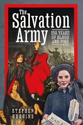 The Salvation Army: 150 Years of Blood and Fire by Stephen Huggins