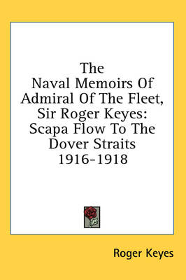 The Naval Memoirs of Admiral of the Fleet, Sir Roger Keyes: Scapa Flow to the Dover Straits 1916-1918 by Roger Keyes