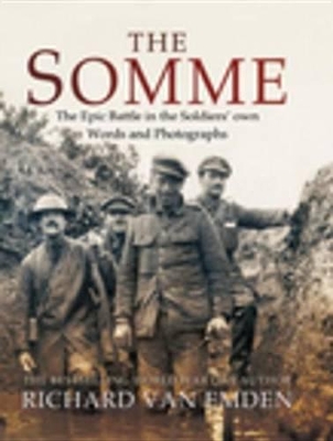 The The Somme: The Epic Battle in the Soldiers' Own Words and Photographs by Richard Van Emden